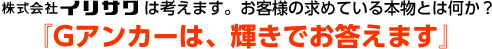 株式会社イリサワは考えます。お客様の求めている本物とは何か?『Gアンカーは、輝きでお答えます』